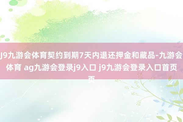 J9九游会体育契约到期7天内退还押金和藏品-九游会体育 ag九游会登录j9入口 j9九游会登录入口首页