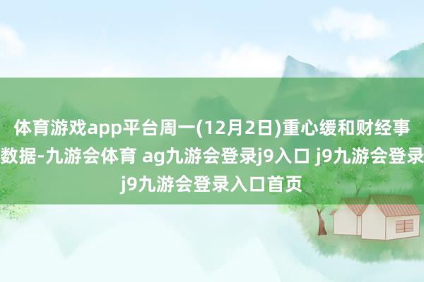 体育游戏app平台周一(12月2日)重心缓和财经事件和经济数据-九游会体育 ag九游会登录j9入口 j9九游会登录入口首页
