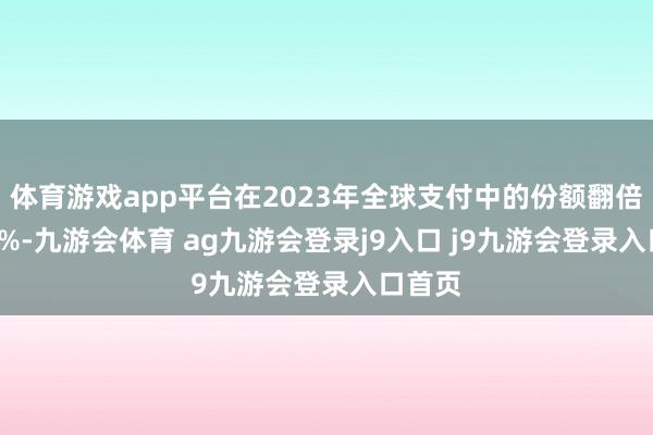体育游戏app平台在2023年全球支付中的份额翻倍至4.3%-九游会体育 ag九游会登录j9入口 j9九游会登录入口首页