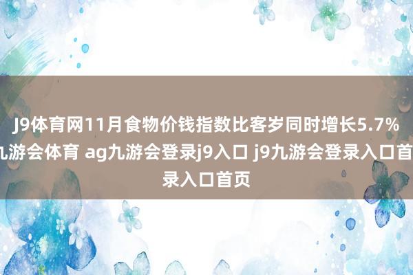 J9体育网11月食物价钱指数比客岁同时增长5.7%-九游会体育 ag九游会登录j9入口 j9九游会登录入口首页