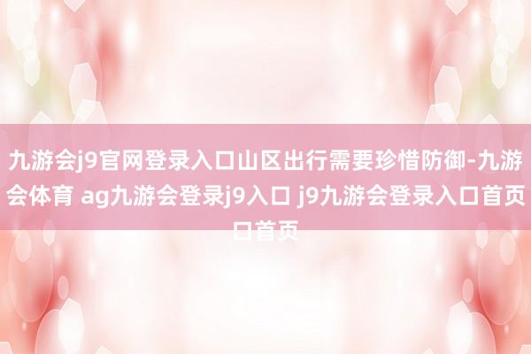 九游会j9官网登录入口山区出行需要珍惜防御-九游会体育 ag九游会登录j9入口 j9九游会登录入口首页