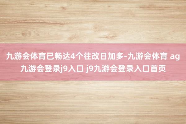 九游会体育已畅达4个往改日加多-九游会体育 ag九游会登录j9入口 j9九游会登录入口首页