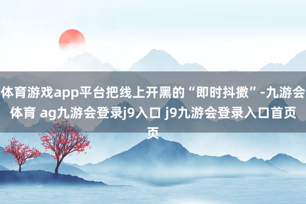 体育游戏app平台把线上开黑的“即时抖擞”-九游会体育 ag九游会登录j9入口 j9九游会登录入口首页