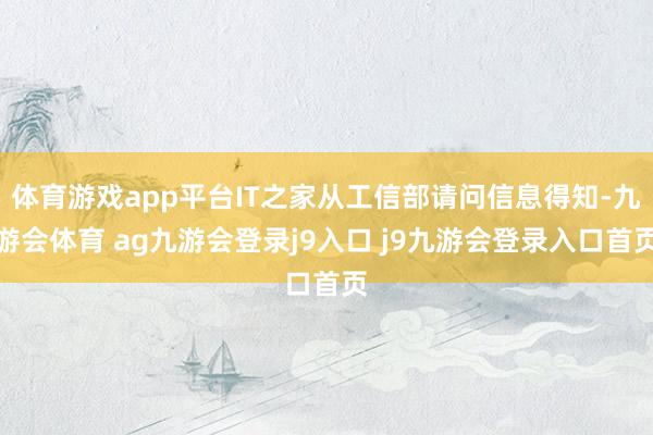 体育游戏app平台IT之家从工信部请问信息得知-九游会体育 ag九游会登录j9入口 j9九游会登录入口首页