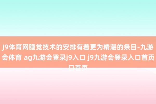J9体育网睡觉技术的安排有着更为精湛的条目-九游会体育 ag九游会登录j9入口 j9九游会登录入口首页