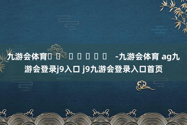 九游会体育		  					  -九游会体育 ag九游会登录j9入口 j9九游会登录入口首页
