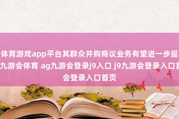 体育游戏app平台其群众并购商议业务有望进一步延迟-九游会体育 ag九游会登录j9入口 j9九游会登录入口首页