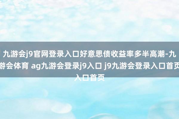 九游会j9官网登录入口好意思债收益率多半高潮-九游会体育 ag九游会登录j9入口 j9九游会登录入口首页