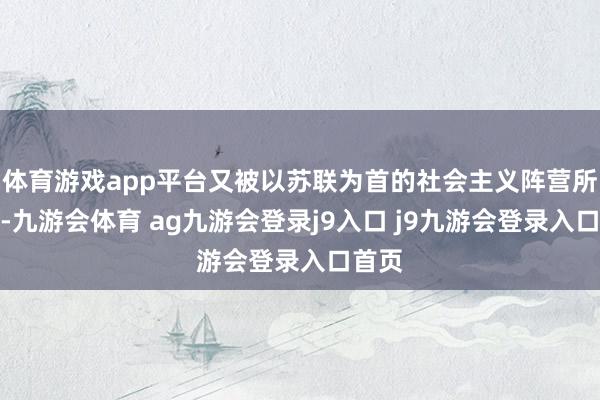 体育游戏app平台又被以苏联为首的社会主义阵营所孤独-九游会体育 ag九游会登录j9入口 j9九游会登录入口首页