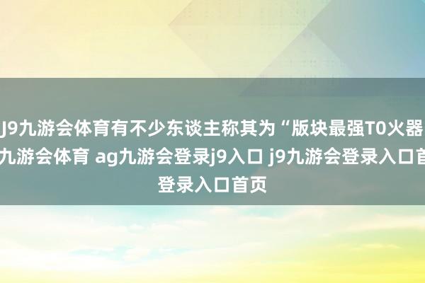 J9九游会体育有不少东谈主称其为“版块最强T0火器”-九游会体育 ag九游会登录j9入口 j9九游会登录入口首页