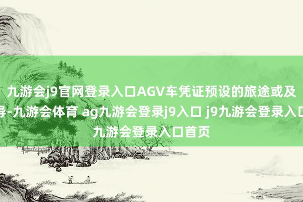 九游会j9官网登录入口AGV车凭证预设的旅途或及时领导-九游会体育 ag九游会登录j9入口 j9九游会登录入口首页