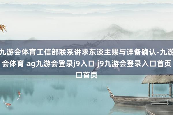 九游会体育工信部联系讲求东谈主赐与详备确认-九游会体育 ag九游会登录j9入口 j9九游会登录入口首页