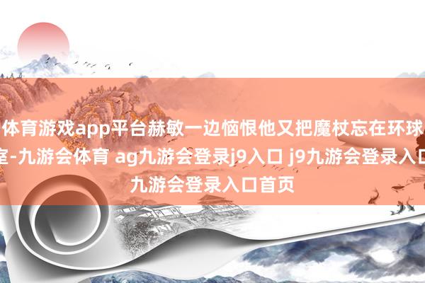 体育游戏app平台赫敏一边恼恨他又把魔杖忘在环球休息室-九游会体育 ag九游会登录j9入口 j9九游会登录入口首页