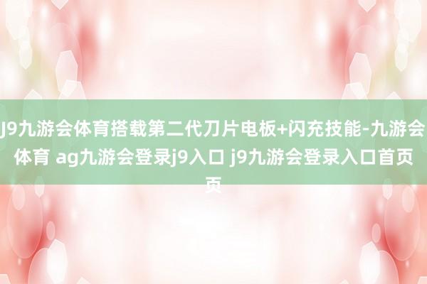 J9九游会体育搭载第二代刀片电板+闪充技能-九游会体育 ag九游会登录j9入口 j9九游会登录入口首页