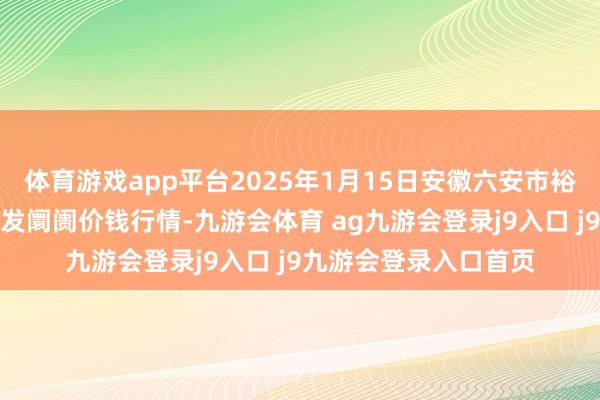 体育游戏app平台2025年1月15日安徽六安市裕安区紫竹林农产物批发阛阓价钱行情-九游会体育 ag九游会登录j9入口 j9九游会登录入口首页