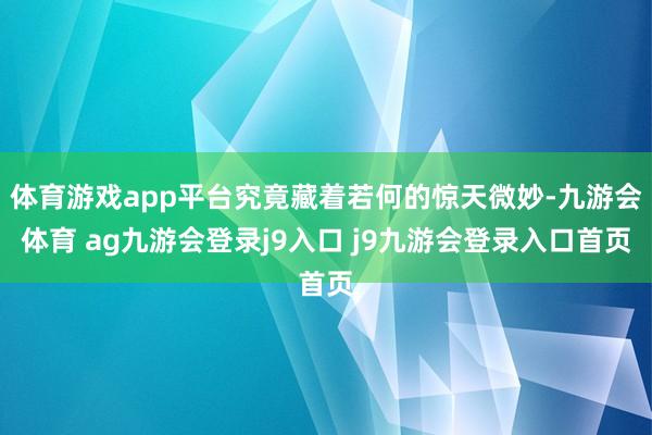 体育游戏app平台究竟藏着若何的惊天微妙-九游会体育 ag九游会登录j9入口 j9九游会登录入口首页