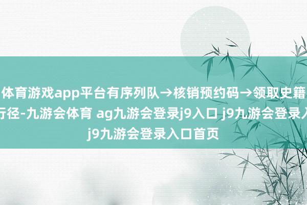 体育游戏app平台有序列队→核销预约码→领取史籍→参与行径-九游会体育 ag九游会登录j9入口 j9九游会登录入口首页