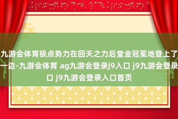 九游会体育极点势力在回天之力后堂金冠冕地登上了舞台；另一边-九游会体育 ag九游会登录j9入口 j9九游会登录入口首页