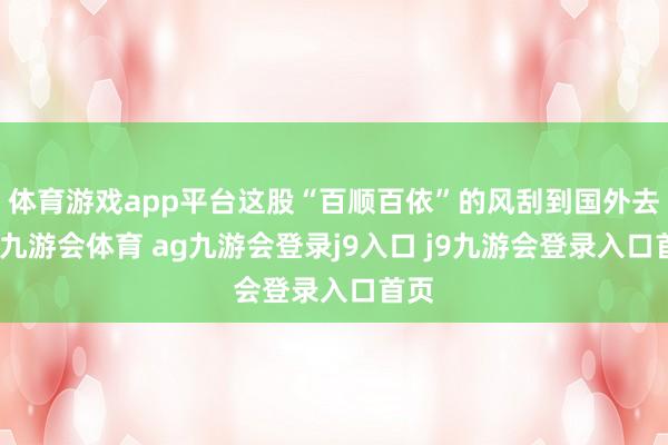 体育游戏app平台这股“百顺百依”的风刮到国外去了-九游会体育 ag九游会登录j9入口 j9九游会登录入口首页