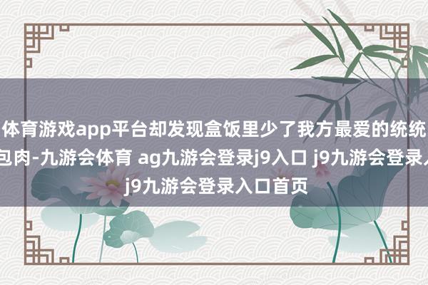 体育游戏app平台却发现盒饭里少了我方最爱的统统菜——锅包肉-九游会体育 ag九游会登录j9入口 j9九游会登录入口首页