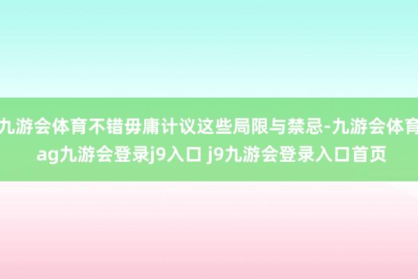 九游会体育不错毋庸计议这些局限与禁忌-九游会体育 ag九游会登录j9入口 j9九游会登录入口首页
