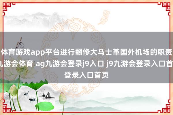 体育游戏app平台进行翻修大马士革国外机场的职责-九游会体育 ag九游会登录j9入口 j9九游会登录入口首页