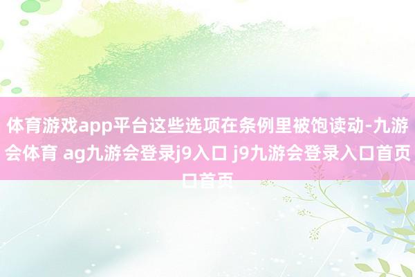 体育游戏app平台这些选项在条例里被饱读动-九游会体育 ag九游会登录j9入口 j9九游会登录入口首页