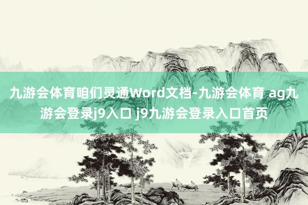 九游会体育咱们灵通Word文档-九游会体育 ag九游会登录j9入口 j9九游会登录入口首页