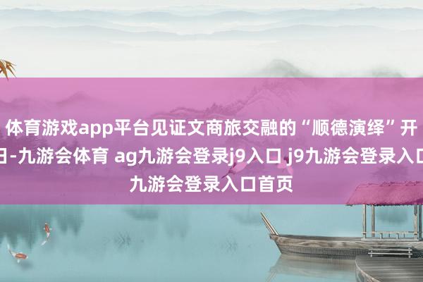 体育游戏app平台见证文商旅交融的“顺德演绎”开业当日-九游会体育 ag九游会登录j9入口 j9九游会登录入口首页