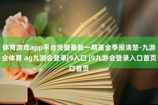 体育游戏app平台凭据最新一期基金季报清楚-九游会体育 ag九游会登录j9入口 j9九游会登录入口首页