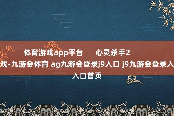 体育游戏app平台      心灵杀手2          作为游戏-九游会体育 ag九游会登录j9入口 j9九游会登录入口首页