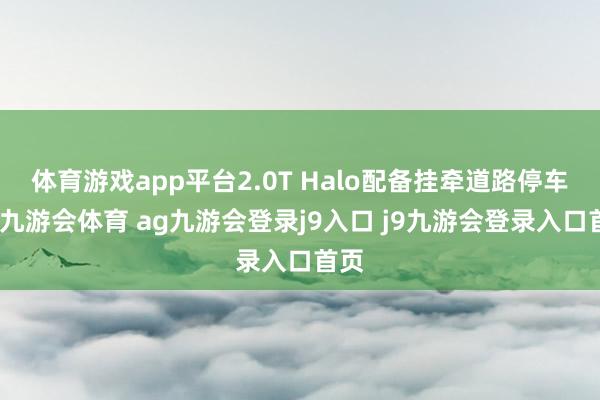 体育游戏app平台2.0T Halo配备挂牵道路停车等-九游会体育 ag九游会登录j9入口 j9九游会登录入口首页