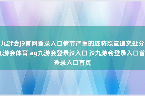 九游会j9官网登录入口情节严重的还将照章追究处分-九游会体育 ag九游会登录j9入口 j9九游会登录入口首页