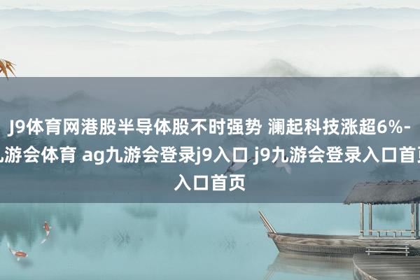 J9体育网港股半导体股不时强势 澜起科技涨超6%-九游会体育 ag九游会登录j9入口 j9九游会登录入口首页