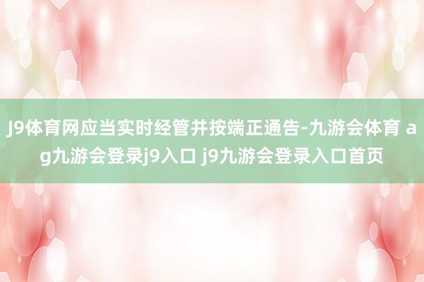 J9体育网应当实时经管并按端正通告-九游会体育 ag九游会登录j9入口 j9九游会登录入口首页