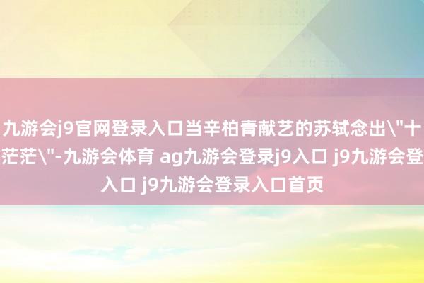 九游会j9官网登录入口当辛柏青献艺的苏轼念出