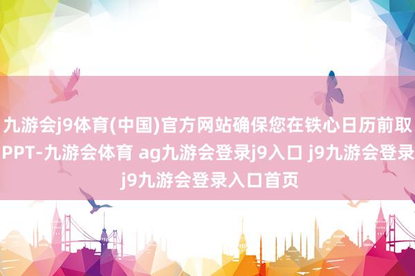 九游会j9体育(中国)官方网站确保您在铁心日历前取得放心的PPT-九游会体育 ag九游会登录j9入口 j9九游会登录入口首页