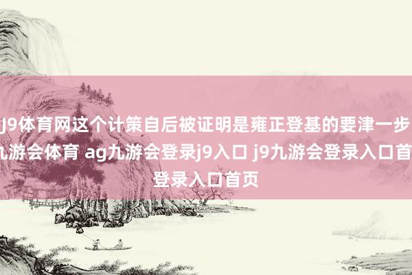 J9体育网这个计策自后被证明是雍正登基的要津一步-九游会体育 ag九游会登录j9入口 j9九游会登录入口首页