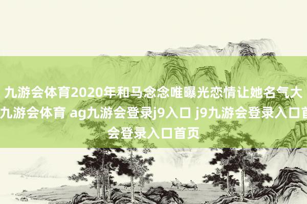 九游会体育2020年和马念念唯曝光恋情让她名气大涨-九游会体育 ag九游会登录j9入口 j9九游会登录入口首页