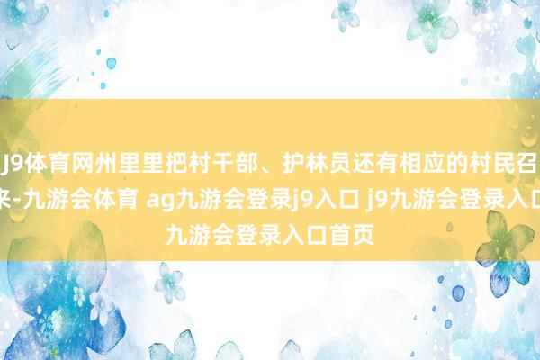 J9体育网州里里把村干部、护林员还有相应的村民召集起来-九游会体育 ag九游会登录j9入口 j9九游会登录入口首页