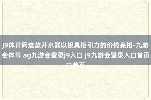 J9体育网这款开水器以极具招引力的价钱亮相-九游会体育 ag九游会登录j9入口 j9九游会登录入口首页